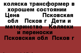коляска трансформер в хорошем состоянии › Цена ­ 7 000 - Псковская обл., Псков г. Дети и материнство » Коляски и переноски   . Псковская обл.,Псков г.